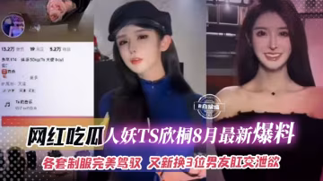 網紅吃瓜-人妖TS欣彤八月最新爆料-各種制服完美駕馭 又換了三位男友肛交洩慾