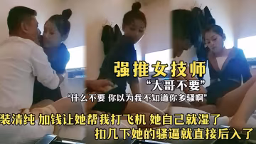 【強推女技師】裝清純，加錢讓她打飛機，，她自己就濕了，扣幾下她的騷逼就後入了