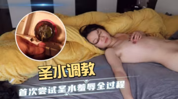 聖水調教  首次嘗試聖水羞辱全過程