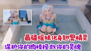 最騷瑤妹化身翹臀精靈，保護你的肉棒拯救你的靈魂
