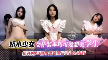 【嬌小可愛-學生少女】乖巧可愛的女僕裝學生被小哥扒開內褲用吊一直磨蹭洞口，直到求饒才賞賜般插入內射！