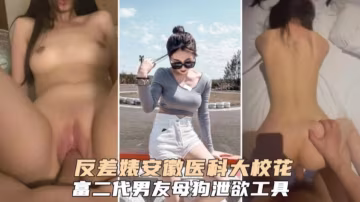 反差婊安徽醫科大校花，富二代男友母狗洩慾工具