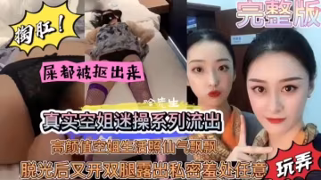 真實空姐迷操系列流出高顏值空姐生活照仙氣飄飄脫光後又開雙腿露出私密羞處任意