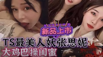 最美人妖張思妮，大雞巴操閨蜜