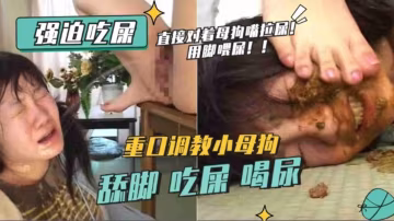 重口系列-強迫吃屎 重口調教小母狗