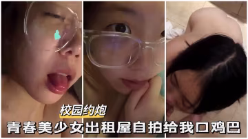 【校園約啪】青春美少女出租屋自拍口雞巴..