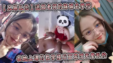 【兄妹亂倫】送做老師的妹妹去學校，在她上課的教學樓後面賓館無套亂倫 起床的時候還及其的不願意,我操了她一頓,她才回過神來,知道要去學校了。陽光照射在小妹的美乳上,真的是百看不厭!