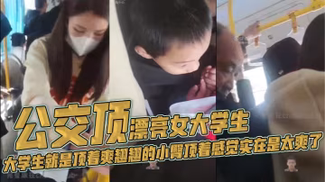 公交頂漂亮女大學生，大學生就是頂著爽翹翹的小臀頂著感覺實在是太爽了