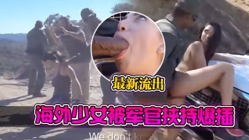 最新流出海外少女被軍官挾持爆插#爆肏