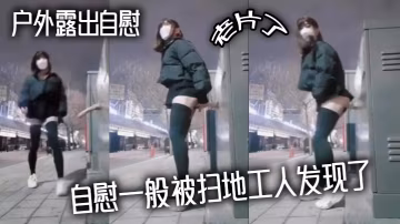 户外露出自慰 老片了 自慰一般被扫地工人发现了