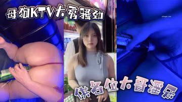 母狗KTV大秀騷勁 供各位大哥淫樂  用到啤酒瓶的那一刻起 我知道今晚這逼不弄爛是下不來台了