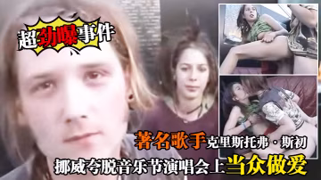 【超勁曝事件】著名歌手克里斯多福·斯c挪威夸脫音樂節演唱會上當眾做愛全場沸騰！