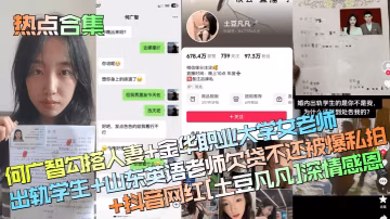 【熱點合集】何廣智勾搭人妻+金華職業大學女老師出軌學生+山東英語老師欠貸不還被爆私拍+抖音網紅[土豆凡凡]深情感恩！