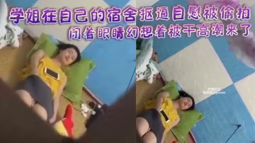 學姐在自己的宿舍摳逼自慰被偷拍 閉著眼睛幻想著被干高潮來了身體不斷抽搐