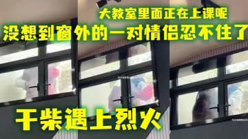 會玩還得看大學生 ，大教室裡面正在上課呢，沒想到窗外的一對情侶忍不住了，乾柴遇上烈火