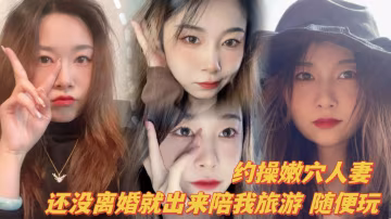 约操嫩穴人妻,曾经的大学高材生,还没离婚就出来陪我旅游,随便玩~