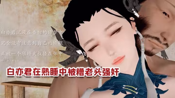 【3D】白亦君在熟睡中被糟老頭強姦