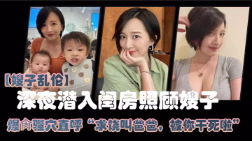 嫂子亂倫大哥外出飲酒作樂深夜潛入閨房照顧嫂子爆肏騷穴直呼求饒叫爸爸被你乾死啦_2024-12-21_15-00-09