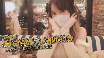 sushiioll柔軟嬌嫩美少女甜蜜約會太敏感了一摸小穴穴就淫水直流喜歡這種水嫩的感覺
