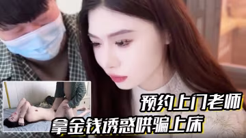 【預約上門老師】拿金錢誘惑哄騙上床真是極品嬌喘連連