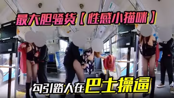 最大膽騷貨【性感小貓咪】 勾引路人在巴士操逼
