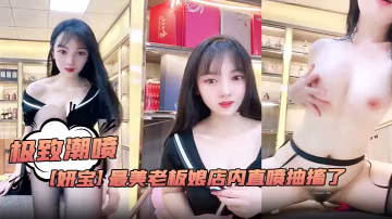極致潮噴！【妍寶】最美老闆娘店內直噴抽搐爽到死視頻福利