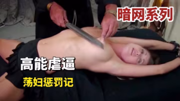 暗網高能虐逼，淫蕩懲罰