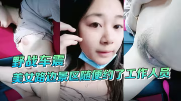 野戰車震美女路邊景區隨便約了工作人員到路邊車震啪啪啪