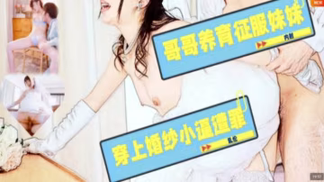 【水果派】哥哥養育征服妹妹，穿上婚紗小逼遭罪!  [JUL-586]
