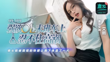 【艾熙】QY001 強欲OL末班車上忍不住高潮 鏡頭前被窺視的快感讓我下體濕了一片