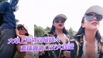 渣女來襲大早上戶外勾搭路人激情啪啪口交大雞巴像個母狗一樣撅著讓小哥後入草逼和菊花站著噴尿