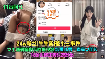 抖音網紅24w粉絲牛牛醬被小三事件女主戀愛腦拍下性愛視頻結果此男一直有女朋友視頻也被正牌女友放出片尾附抖音號