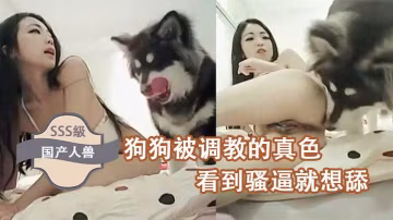 國產人獸狗狗被調教的真色看到騷逼就想舔