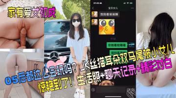 家有愛女初長成05後都這麼會玩嗎JK絲貓耳朵雙馬尾被小女兒驚艷到了生活照聊天記錄精彩對白