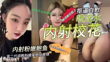 富二代調教粉嫩美鮑反差婊摳逼自慰噴淫水內射