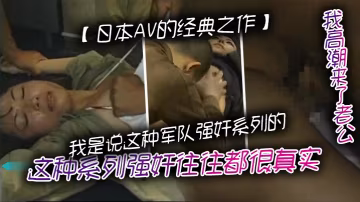 日本AV的經典之作我是說這種軍隊強姦系列的這種系列強姦往往都很真實但是環境髒亂需要真正喜歡這種類型的人才對這種感興趣