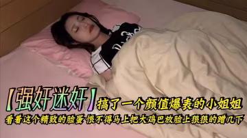 強姦迷奸搞了一個顏值爆表的小姐姐_看著這個精緻的臉蛋恨不得馬上把大雞巴放臉上狠狠的蹭幾下下面的嫩穴也是非常的緊插起來簡直要上天了