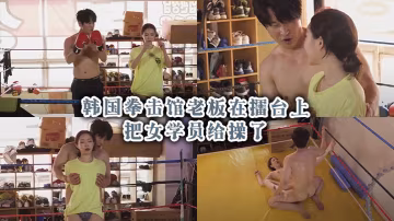 韓國拳擊館老闆在擂台上把女學員給操了