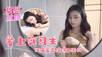 葉子紅愛上實習生性感絲襪狂肏蜜壺激射濃汁