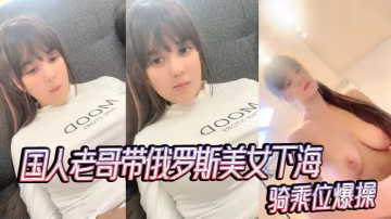 國人老哥帶俄羅斯美女下海新加入漂亮妹妹騎乘位爆操_2024