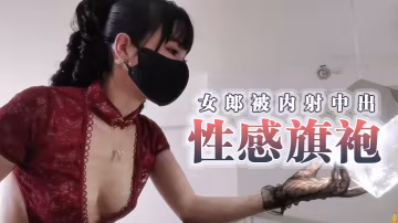 甜心寶貝性感旗袍女郎被內射中出