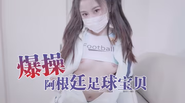 娜娜爆操阿根廷足球寶貝