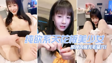 純欲系天花板美少女脫掉內褲無毛騷穴掰開小穴超緊緻