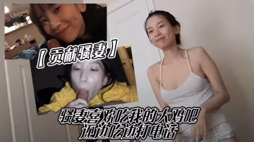 貢獻騷妻騷妻喜歡吃我的大雞吧還邊吃邊打電話