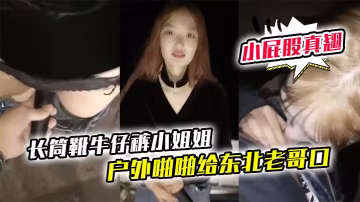 長筒靴牛仔褲小姐姐戶外啪啪給東北老哥口口站立後入啪啪小屁股真翹