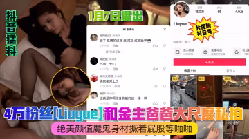 抖音猛料1月7日爆出4萬粉絲Liuyue和金主爸爸大尺度私拍絕美顏值魔鬼身材撅著屁股等啪啪