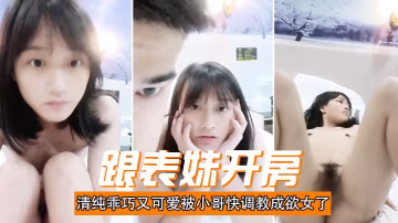 跟表妹開房清純乖巧又可愛被小哥快調教成欲女了溫柔的舔弄大雞巴讓小哥用按摩棒玩的直叫各種抽插