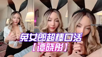 譚曉彤兔女郎超棒口活深喉_乳交射滿胸