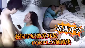 安防精品暑期開學校園學妹做愛開放cosplay蜘蛛俠小別數月小伙早已饑渴難耐