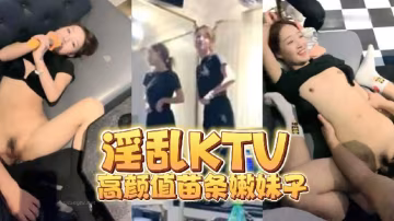 淫亂KTV高顏值苗條嫩妹子